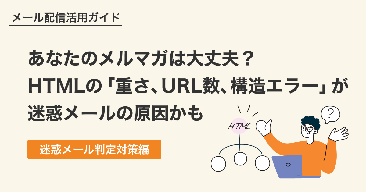 あなたのメルマガは大丈夫？HTMLの「重さ」「URL数」「構造エラー」が迷惑メールの原因かも