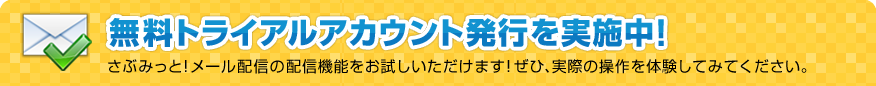 無料トライアルアカウント発行を実施中！ さぶみっと！メール配信の配信機能をお試しいただけます！ぜひ、実際の操作を体験してみてください。