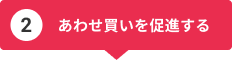 あわせ買いを促進する あわせ買いを促進する